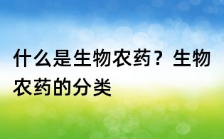 什么是生物農藥？生物農藥的分類