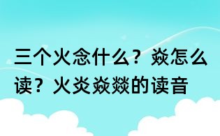 三個火念什么?焱怎么讀?火炎焱燚的讀音