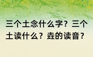 三個土念什么字?三個土讀什么?垚的讀音?