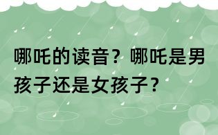 哪吒的讀音?哪吒是男孩子還是女孩子?