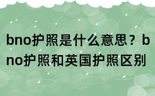 bno護(hù)照是什么意思？bno護(hù)照和英國(guó)護(hù)照區(qū)別