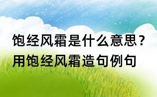 飽經(jīng)風(fēng)霜是什么意思?用飽經(jīng)風(fēng)霜造句例句