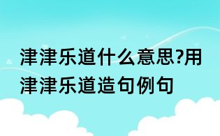 津津樂道什么意思?用津津樂道造句例句