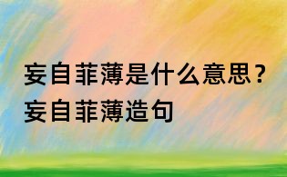 妄自菲薄是什么意思?妄自菲薄造句