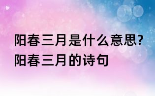 陽春三月是什么意思?陽春三月的詩句
