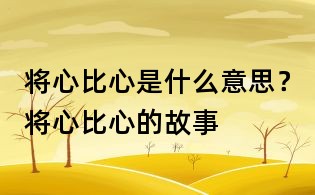 將心比心是什么意思?將心比心的故事