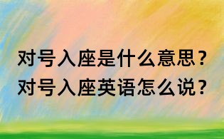 對(duì)號(hào)入座是什么意思？對(duì)號(hào)入座英語怎么說？