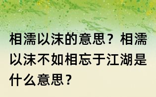 相濡以沫的意思?相濡以沫不如相忘于江湖是什么意思?