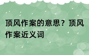 頂風(fēng)作案的意思?頂風(fēng)作案近義詞