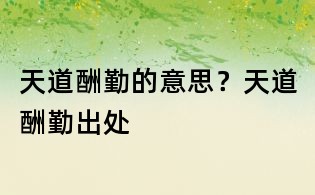 天道酬勤的意思?天道酬勤出處