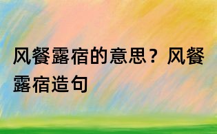 風餐露宿的意思?風餐露宿造句