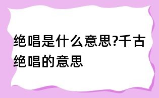 絕唱是什么意思?千古絕唱的意思