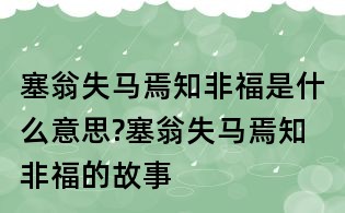 塞翁失馬焉知非福是什么意思?塞翁失馬焉知非福的故事