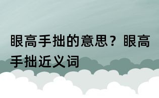 眼高手拙的意思？眼高手拙近義詞