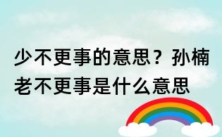 少不更事的意思?孫楠老不更事是什么意思