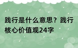 踐行是什么意思?踐行核心價值觀24字
