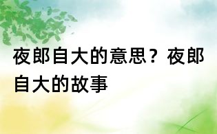 夜郎自大的意思?夜郎自大的故事