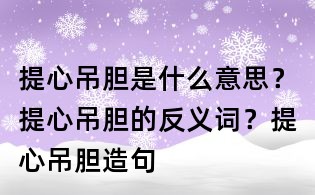 提心吊膽是什么意思?提心吊膽的反義詞?提心吊膽造句
