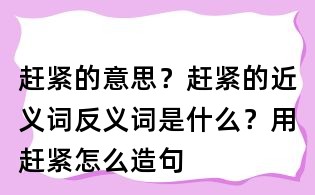 趕緊的意思？趕緊的近義詞反義詞是什么？用趕緊怎么造句