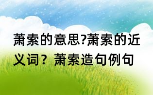 蕭索的意思?蕭索的近義詞?蕭索造句例句