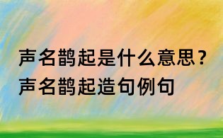 聲名鵲起是什么意思？聲名鵲起造句例句