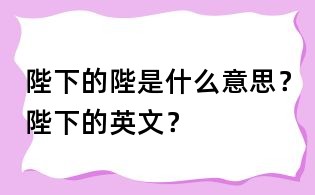 陛下的陛是什么意思？陛下的英文？
