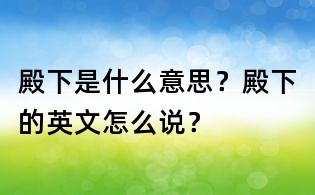 殿下是什么意思?殿下的英文怎么說?