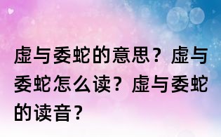 虛與委蛇的意思?虛與委蛇怎么讀?虛與委蛇的讀音?