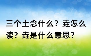三個(gè)土念什么?垚怎么讀?垚是什么意思?