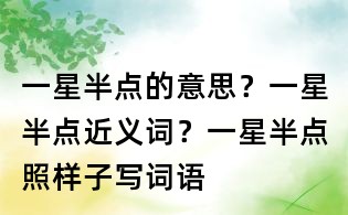 一星半點的意思?一星半點近義詞?一星半點照樣子寫詞語
