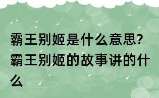 霸王別姬是什么意思?霸王別姬的故事講的什么