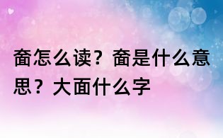 奤怎么讀？奤是什么意思？大面什么字