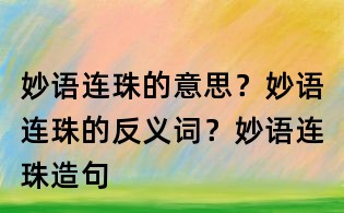 妙語連珠的意思?妙語連珠的反義詞?妙語連珠造句