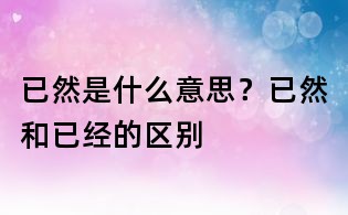 已然是什么意思?已然和已經的區別
