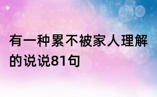 有一種累不被家人理解的說說81句