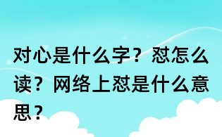 對心是什么字？懟怎么讀？網(wǎng)絡(luò)上懟是什么意思？
