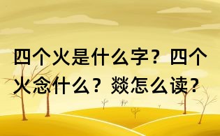 四個火是什么字？四個火念什么？燚怎么讀？