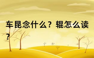 車昆念什么?輥怎么讀?