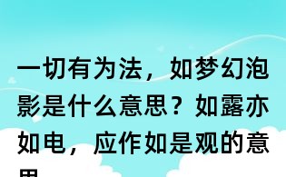 一切有為法,如夢幻泡影是什么意思?如露亦如電,應作如是觀的意思