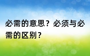 必需的意思?必須與必需的區(qū)別?