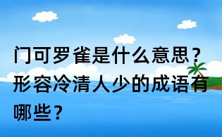 門可羅雀是什么意思?形容冷清人少的成語有哪些?