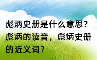 彪炳史冊是什么意思?彪炳的讀音,彪炳史冊的近義詞?