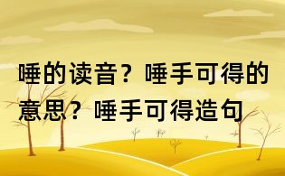 唾的讀音?唾手可得的意思?唾手可得造句