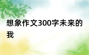 想象作文300字:未來的我