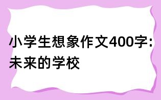 小學(xué)生想象作文400字:未來(lái)的學(xué)校