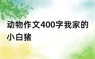 動物作文400字:我家的小白豬