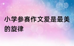 小學參賽作文愛是最美的旋律