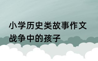 小學歷史類故事作文 戰爭中的孩子
