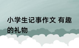 小學(xué)生記事作文 有趣的禮物