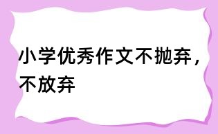 小學優(yōu)秀作文：不拋棄，不放棄